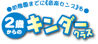 幼稚園までに《音楽センス》を 2歳からのキンダークラス