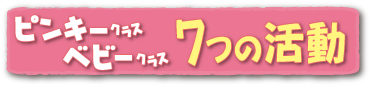 ピンキークラス ベビークラス 7つの活動